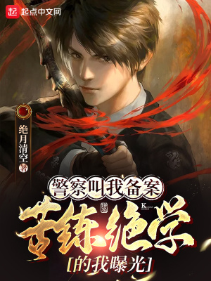 警察叫我备案，苦练绝学的我曝光章节列表