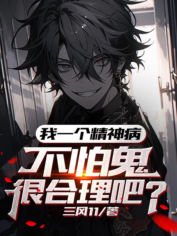 我一个精神病，不怕鬼很合理吧章节列表