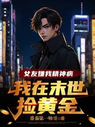 女友嫌我精神病，我在末世捡黄金章节列表