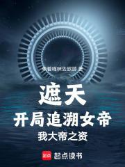 遮天：开局追溯女帝，我大帝之资章节列表