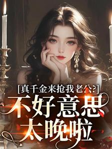 真千金来抢我老公？不好意思太晚啦章节列表