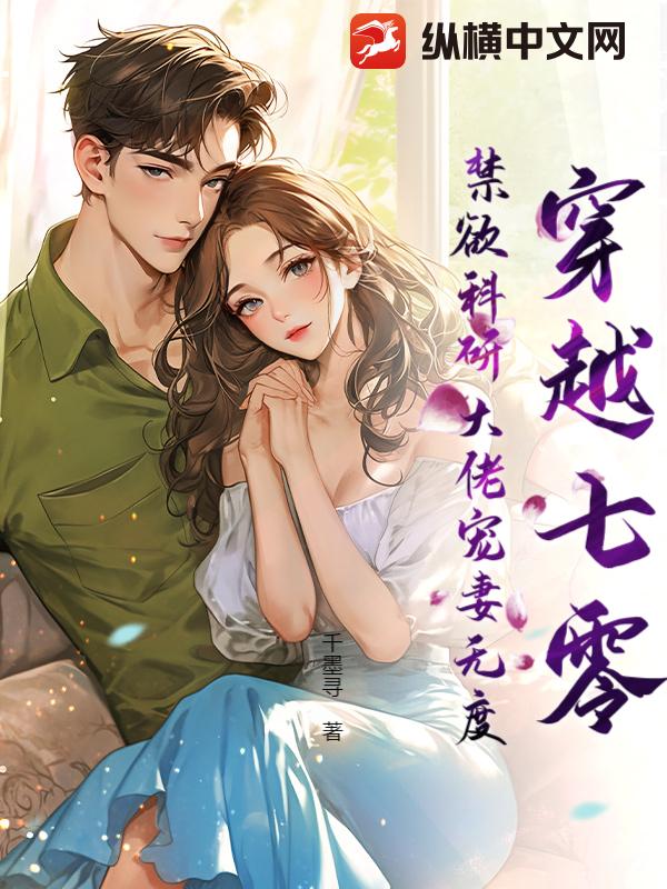 穿越七零，禁欲科研大佬宠妻无度！章节列表