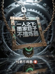 一人之下：墨家巨子不擅炼器章节列表