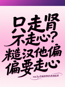 只走肾不走心？糙汉他偏偏要走心章节列表