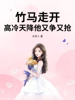 竹马走开，高冷天降他又争又抢章节列表