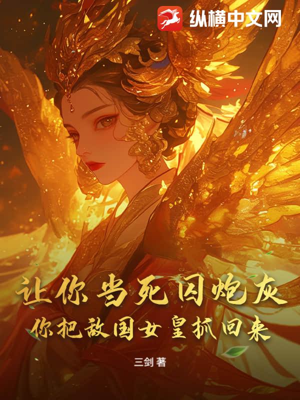 让你当死囚炮灰，你把敌国女皇抓回来？章节列表
