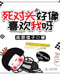 死对头好像喜欢我呀章节列表